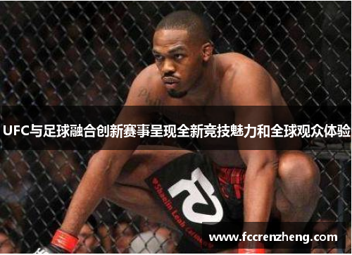 UFC与足球融合创新赛事呈现全新竞技魅力和全球观众体验